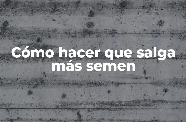 Cómo Hacer que Salga Más Semen 2 ¿Qué es el semen y cómo se produce?