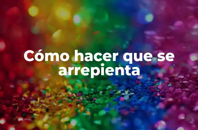 Cómo hacer que se arrepienta