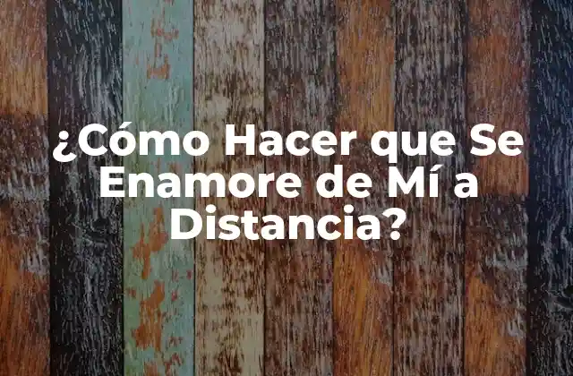 Comunicación Efectiva: La Clave para Hacer que Se Enamore de Mí a Distancia