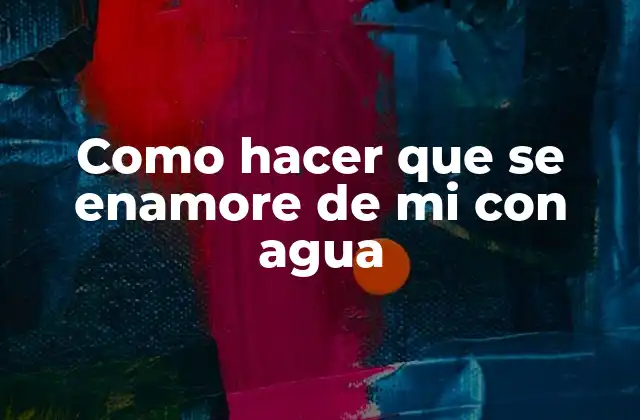 Como Hacer que Se Enamore de Mi con Agua