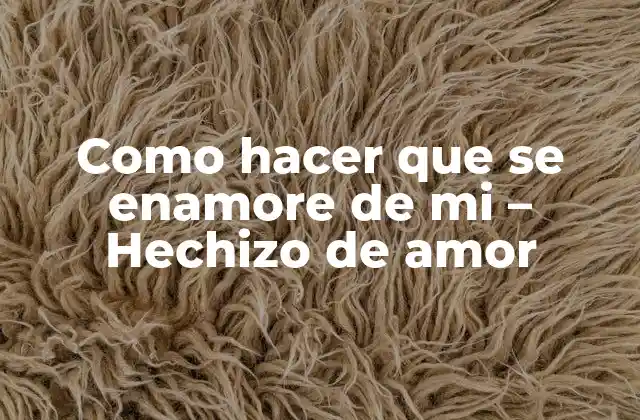 Como Hacer que Se Enamore de Mi – Hechizo de Amor
