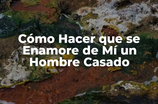Cómo Hacer que Se Enamore de Mí un Hombre Casado 2 Cómo Hacer que se Enamore de Mí un Hombre Casado