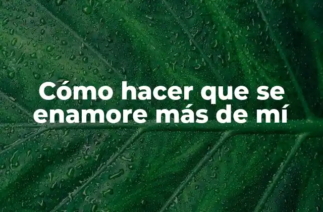 Cómo Hacer que Se Enamore Más de Mí