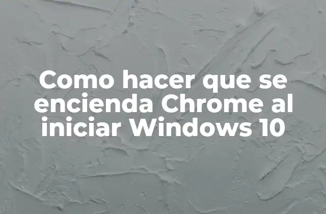 Como Hacer que Se Encienda Chrome Al Iniciar Windows 10