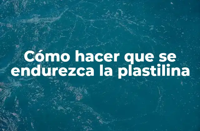 Cómo Hacer que Se Endurezca la Plastilina