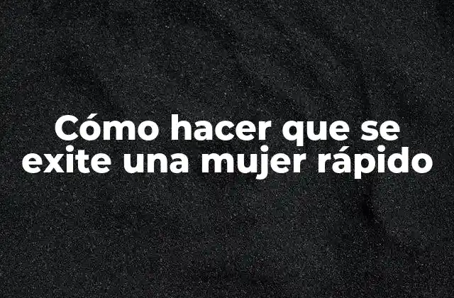 Cómo Hacer que Se Exite una Mujer Rápido