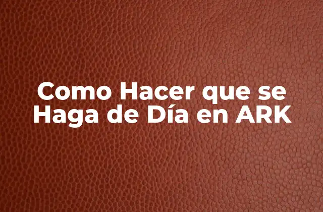 Como Hacer que Se Haga de Día en Ark