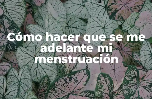 Cómo Hacer que Se Me Adelante Mi Menstruación