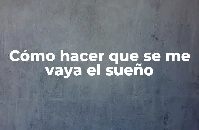Cómo Hacer que Se Me Vaya el Sueño