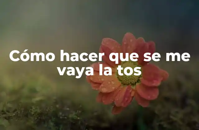 Cómo Hacer que Se Me Vaya la Tos