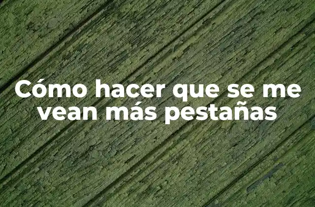 Cómo Hacer que Se Me Vean Más Pestañas