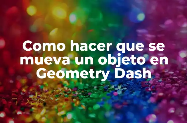 Como Hacer que Se Mueva un Objeto en Geometry Dash