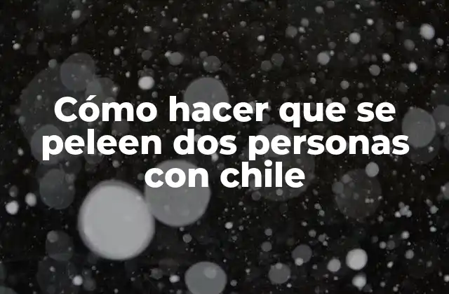 Cómo Hacer que Se Peleen Dos Personas con Chile