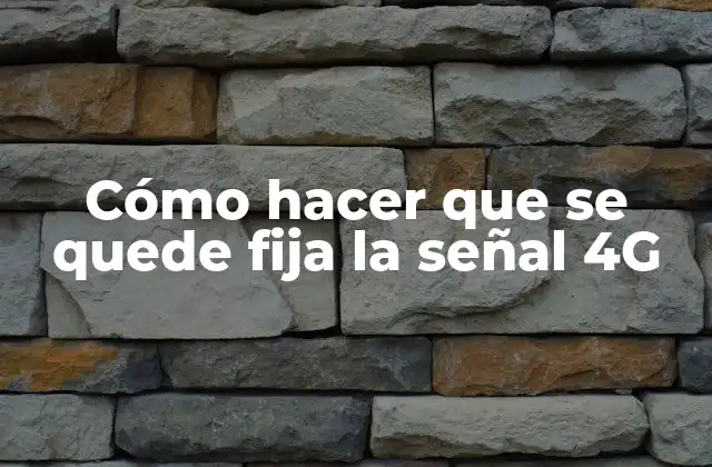 Cómo Hacer que Se Quede Fija la Señal 4g