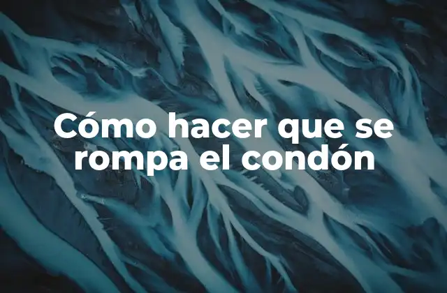 Cómo Hacer que Se Rompa el Condón