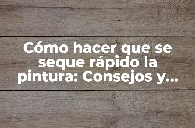 Cómo Hacer que Se Seque Rápido la Pintura: Consejos y Trucos para un Acabado Perfecto