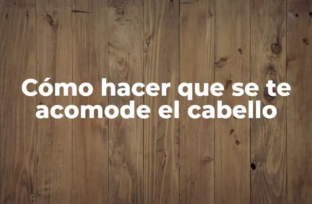 Cómo Hacer que Se Te Acomode el Cabello
