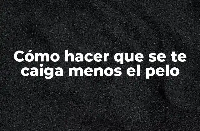 Cómo Hacer que Se Te Caiga Menos el Pelo