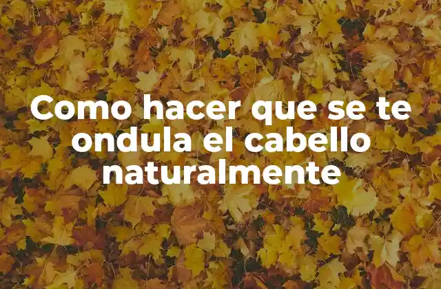 Como Hacer que Se Te Ondula el Cabello Naturalmente