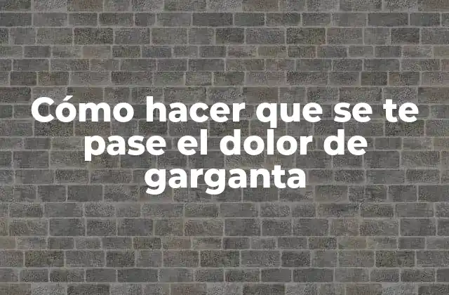 Cómo Hacer que Se Te Pase el Dolor de Garganta