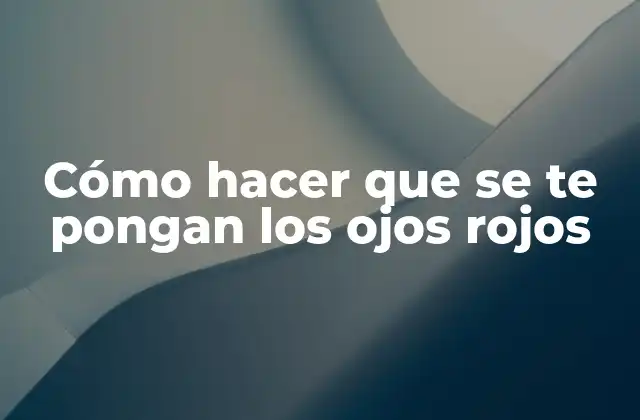 Cómo Hacer que Se Te Pongan los Ojos Rojos