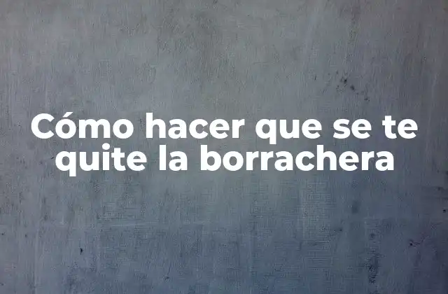 Cómo Hacer que Se Te Quite la Borrachera