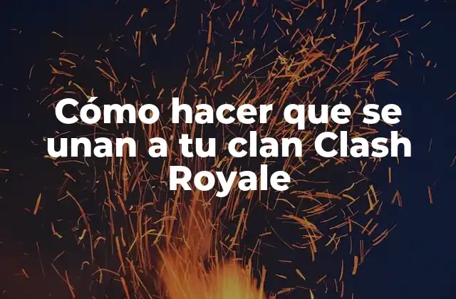 Cómo Hacer que Se Unan a Tu Clan Clash Royale
