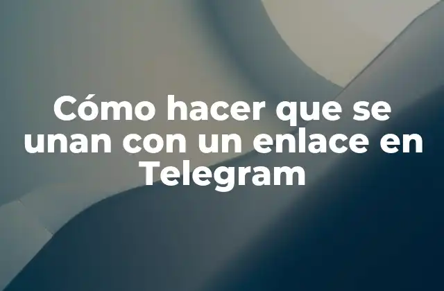 Cómo Hacer que Se Unan con un Enlace en Telegram