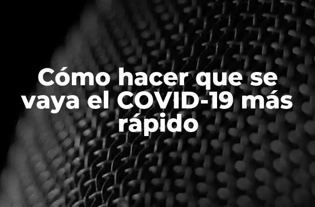 Cómo Hacer que Se Vaya el Covid-19 Más Rápido