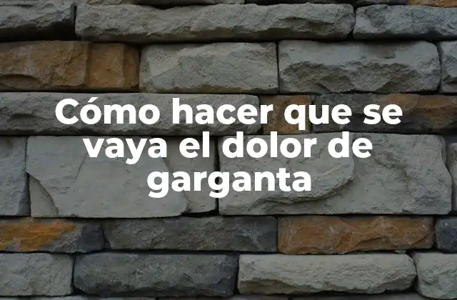 Cómo Hacer que Se Vaya el Dolor de Garganta