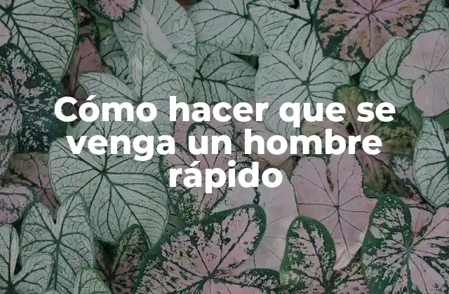 Cómo Hacer que Se Venga un Hombre Rápido