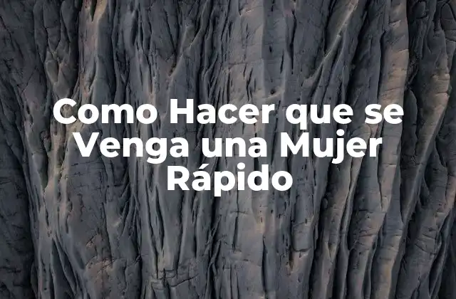 Como Hacer que Se Venga una Mujer Rápido