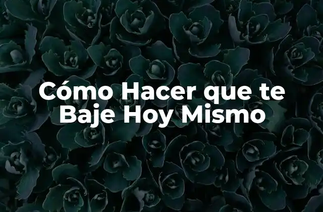 Cómo Hacer que Te Baje Hoy Mismo