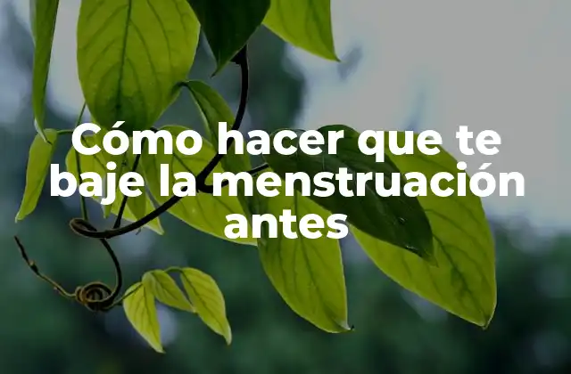 Cómo Hacer que Te Baje la Menstruación Antes