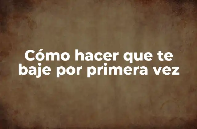 Cómo Hacer que Te Baje por Primera Vez