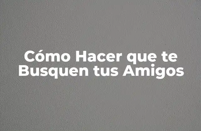 Cómo Hacer que Te Busquen Tus Amigos