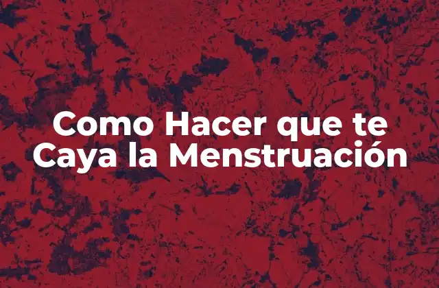 Como Hacer que Te Caya la Menstruación