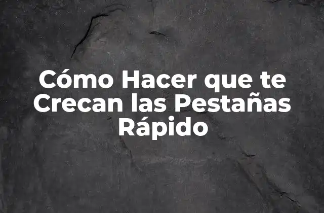 Cómo Hacer que Te Crecan las Pestañas Rápido