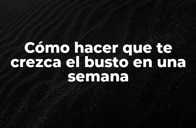 Cómo Hacer que Te Crezca el Busto en una Semana