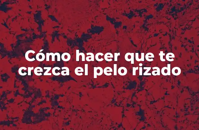 Cómo Hacer que Te Crezca el Pelo Rizado