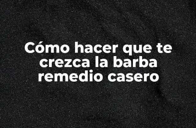 Cómo Hacer que Te Crezca la Barba Remedio Casero