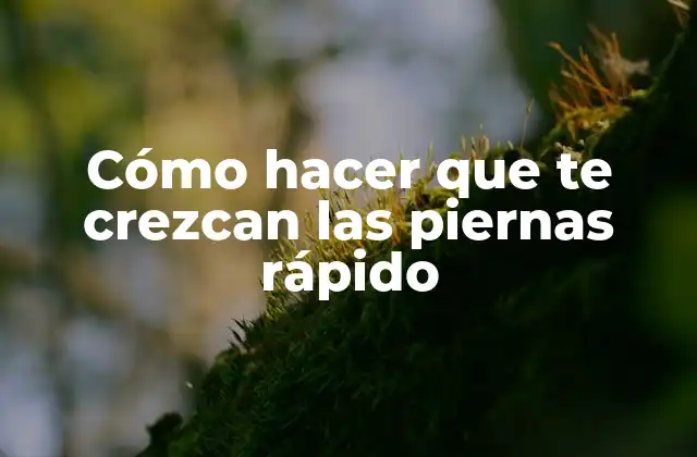 Cómo Hacer que Te Crezcan las Piernas Rápido