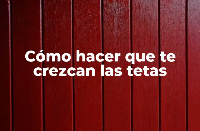 Cómo Hacer que Te Crezcan las Tetas
