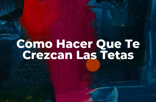 Como Hacer que Te Crezcan las Tetas