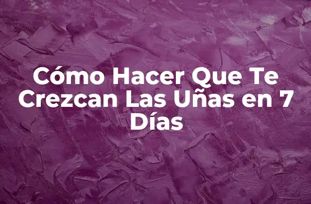 Cómo Hacer que Te Crezcan las Uñas en 7 Días