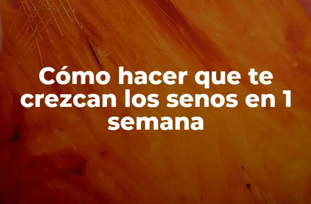 Cómo Hacer que Te Crezcan los Senos en 1 Semana