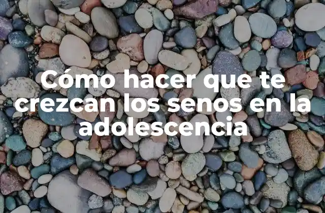 Cómo Hacer que Te Crezcan los Senos en la Adolescencia