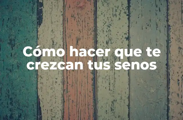 Cómo Hacer que Te Crezcan Tus Senos