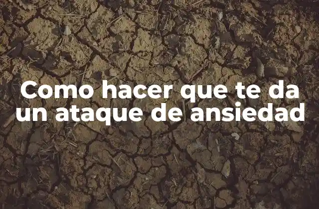 Como Hacer que Te Da un Ataque de Ansiedad