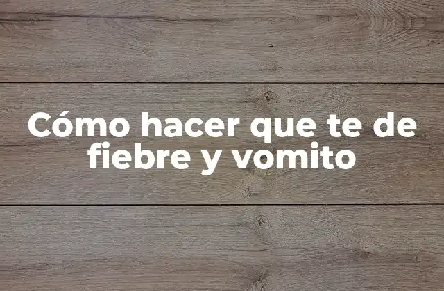 Cómo Hacer que Te de Fiebre y Vomito